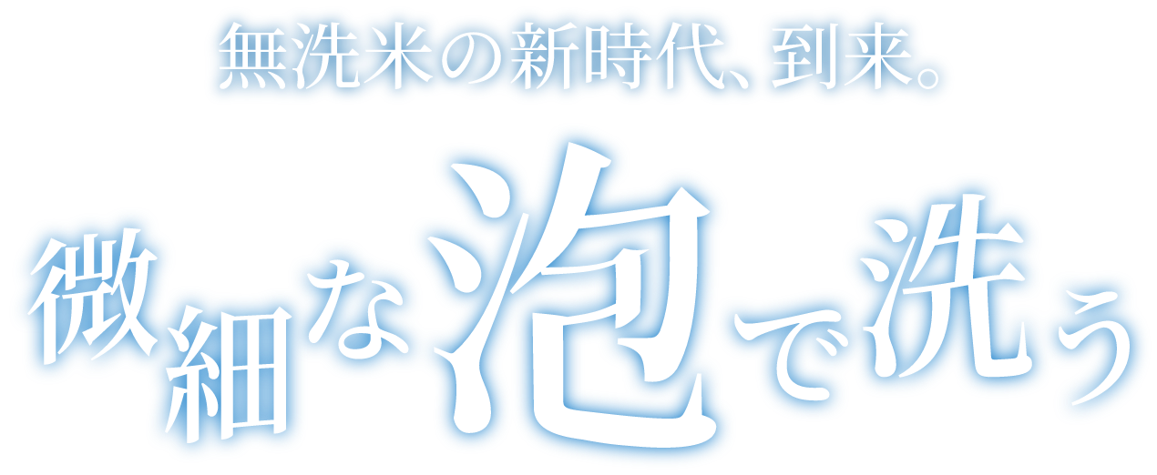 無洗米の新時代、到来。微細な泡で洗う